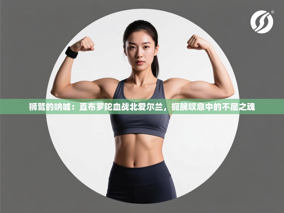 狮鹫的呐喊:直布罗陀血战北爱尔兰,扼腕叹息中的不屈之魂 第1张