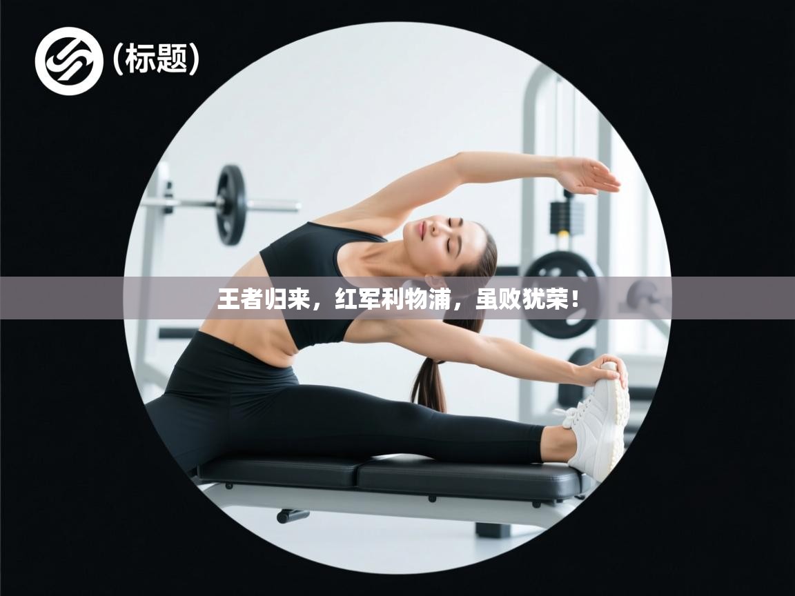 王者归来，红军利物浦，虽败犹荣！