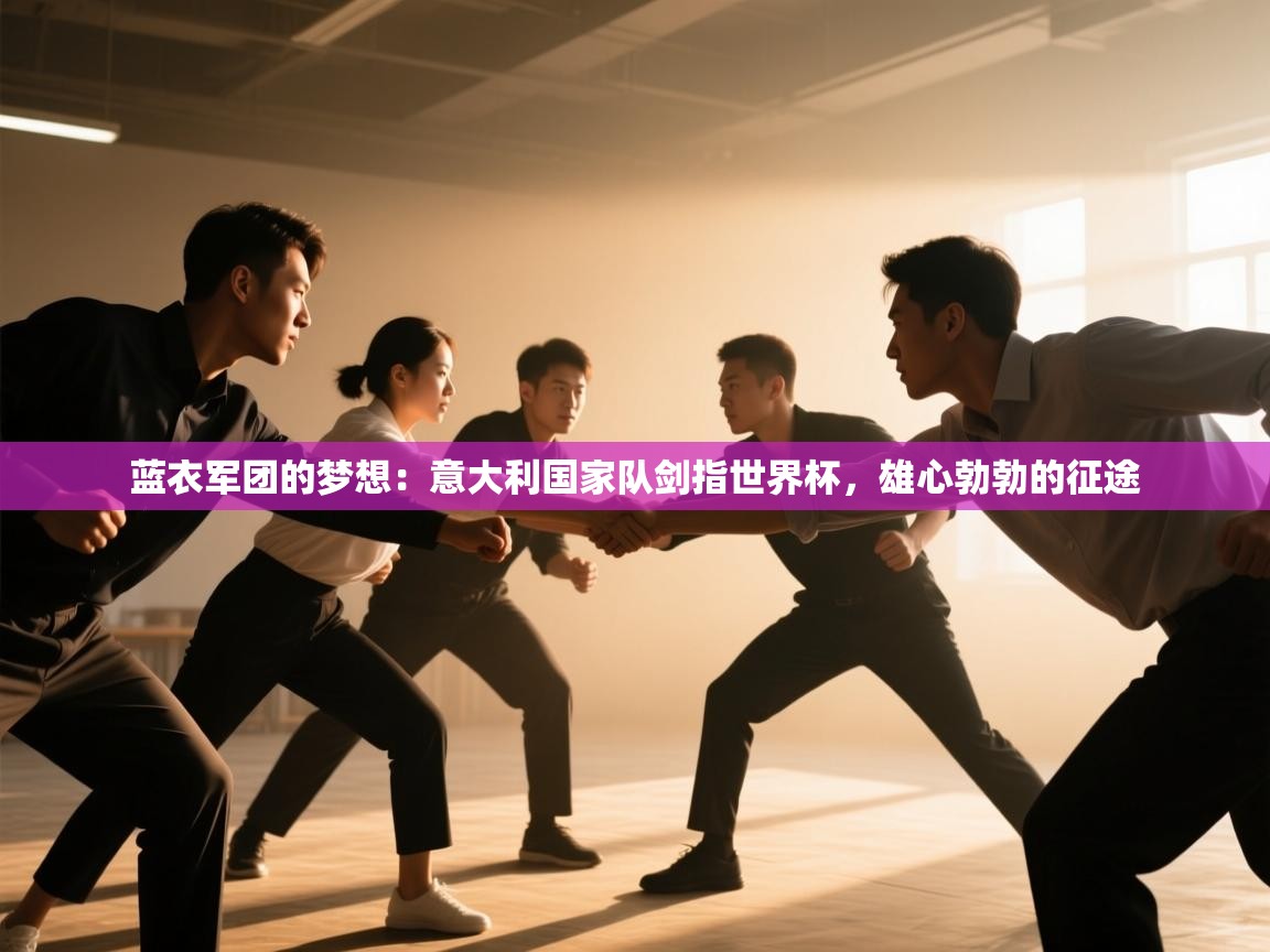 蓝衣军团的梦想：意大利国家队剑指世界杯，雄心勃勃的征途  第1张