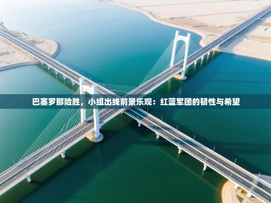 巴塞罗那险胜，小组出线前景乐观：红蓝军团的韧性与希望  第1张