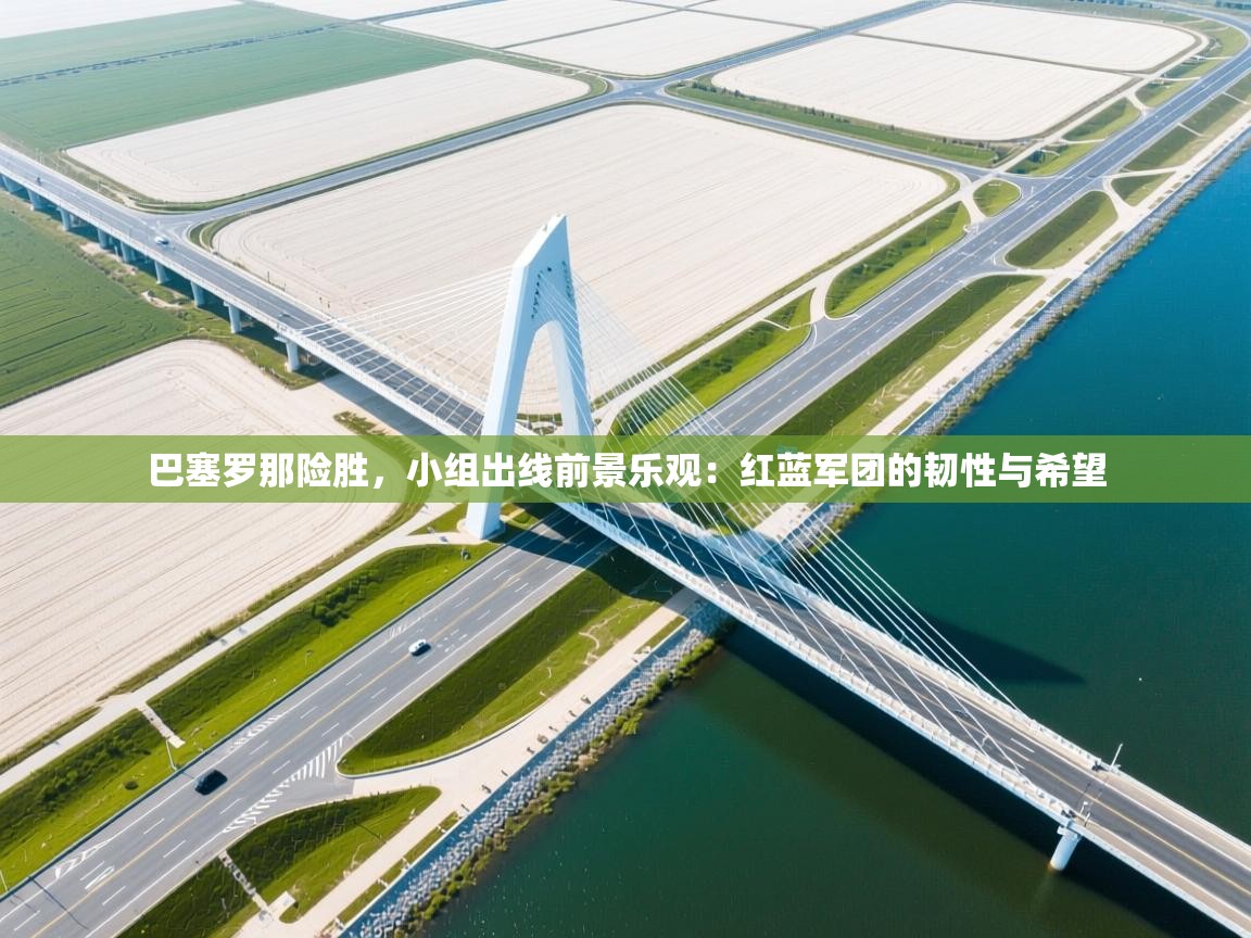 巴塞罗那险胜，小组出线前景乐观：红蓝军团的韧性与希望  第2张