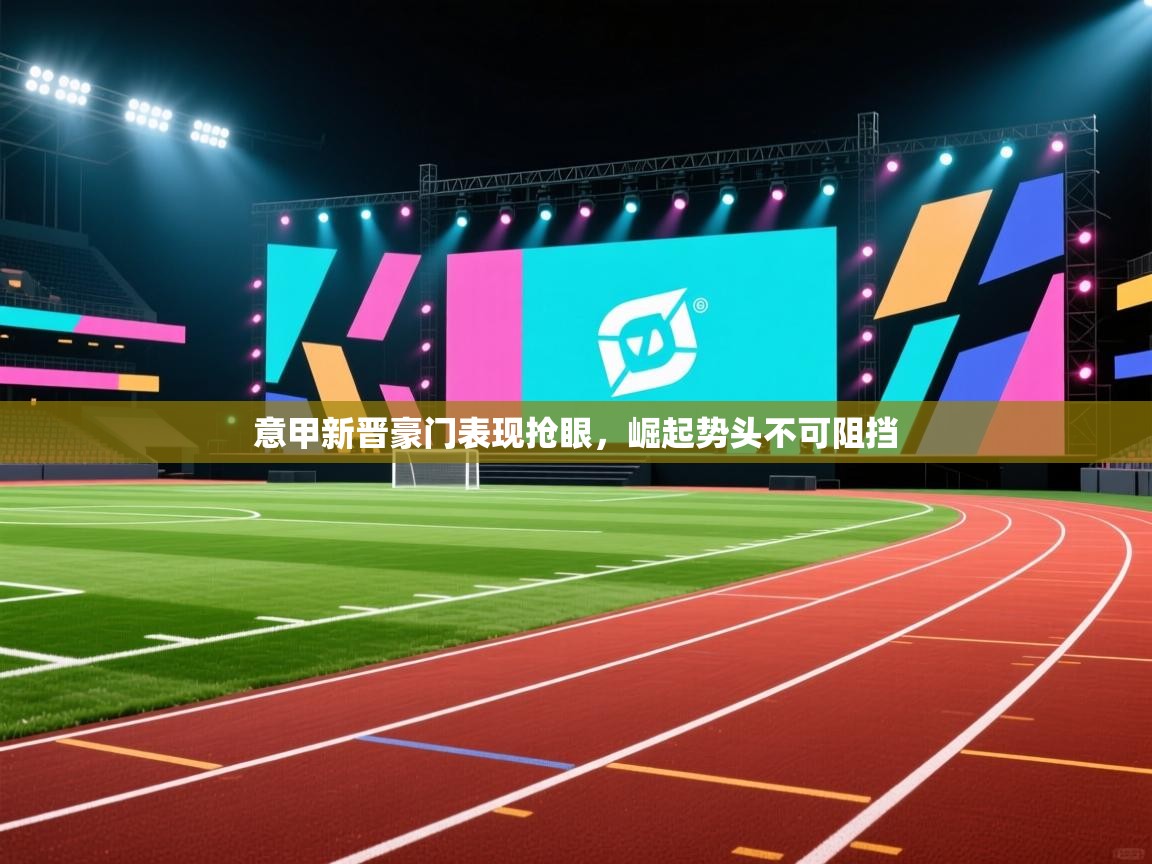 意甲新晋豪门表现抢眼，崛起势头不可阻挡  第1张